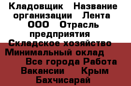 Кладовщик › Название организации ­ Лента, ООО › Отрасль предприятия ­ Складское хозяйство › Минимальный оклад ­ 29 000 - Все города Работа » Вакансии   . Крым,Бахчисарай